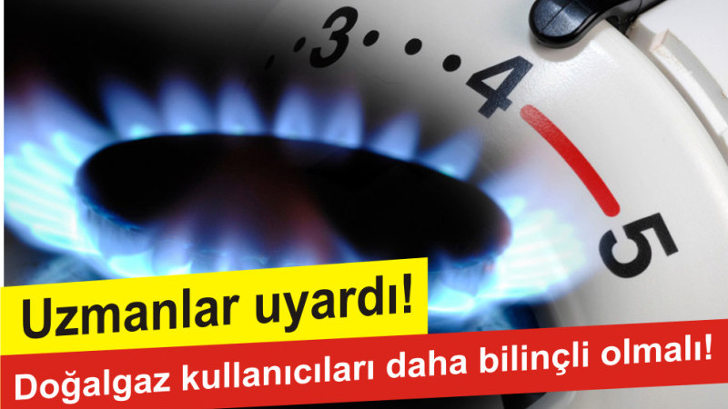 Uzmanlar uyardı!  Doğalgaz kullanıcıları daha bilinçli olmalı!